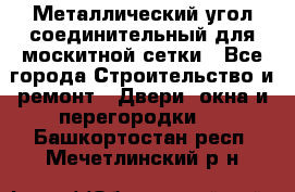 Металлический угол соединительный для москитной сетки - Все города Строительство и ремонт » Двери, окна и перегородки   . Башкортостан респ.,Мечетлинский р-н